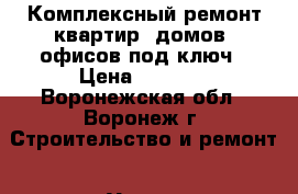  Комплексный ремонт квартир, домов, офисов под ключ › Цена ­ 4 800 - Воронежская обл., Воронеж г. Строительство и ремонт » Услуги   . Воронежская обл.